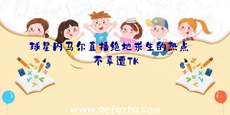 球星内马尔直播绝地求生的热点